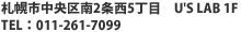 札幌市中央区南2条西5丁目　U'S LAB 1F　TEL：011-261-7099
